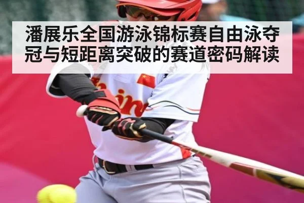 潘展乐全国游泳锦标赛自由泳夺冠与短距离突破的赛道密码解读