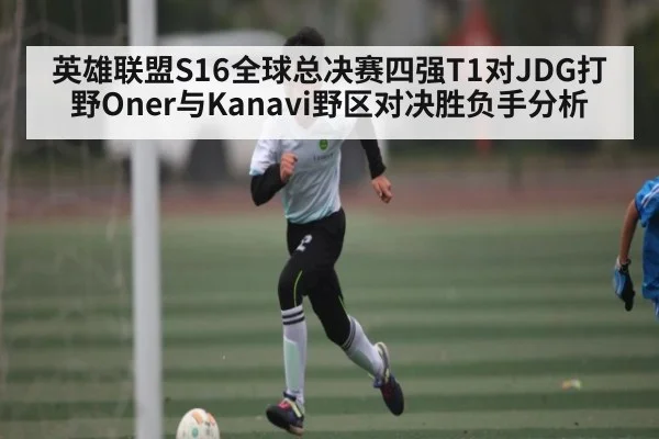 英雄联盟S16全球总决赛四强T1对JDG打野Oner与Kanavi野区对决胜负手分析